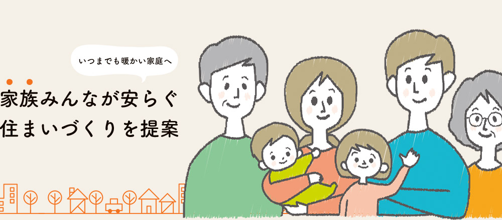 家族みんなが安らぐ 住まいづくりを提案